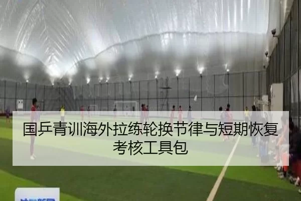 国乒青训海外拉练轮换节律与短期恢复考核工具包