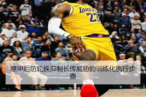 意甲后防轮换抑制长传威胁的训练化执行步骤