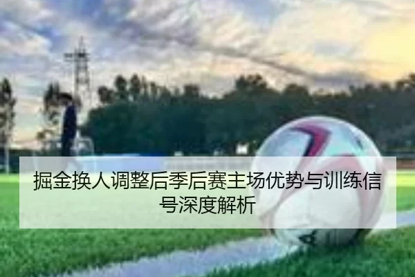 掘金换人调整后季后赛主场优势与训练信号深度解析